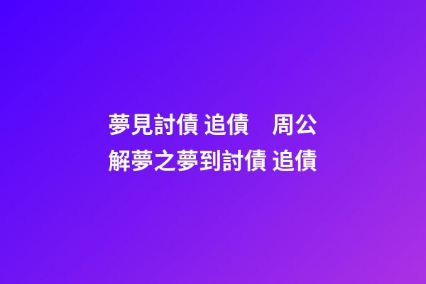 夢見討債 追債　周公解夢之夢到討債 追債